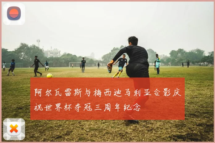 阿尔瓦雷斯与梅西迪马利亚合影庆祝世界杯夺冠三周年纪念