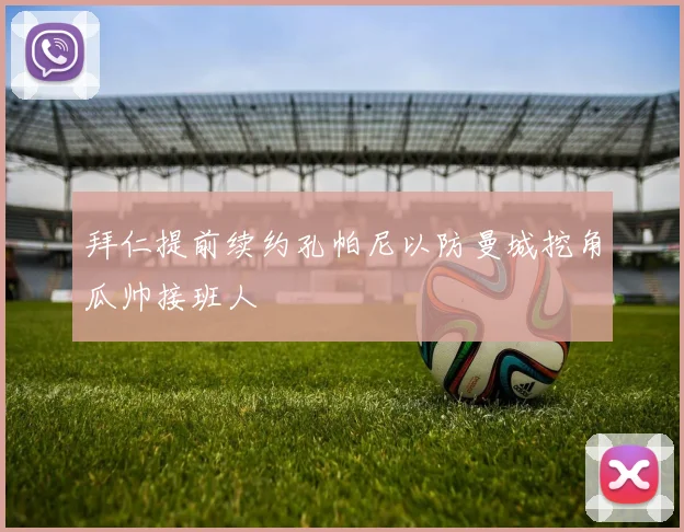 拜仁提前续约孔帕尼以防曼城挖角瓜帅接班人