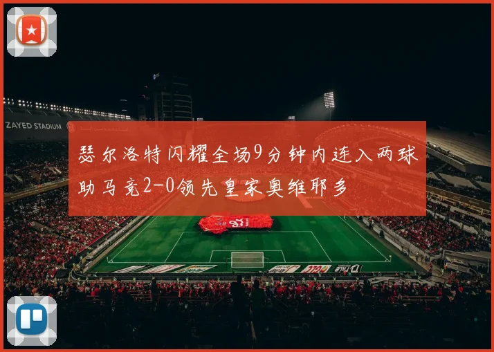 瑟尔洛特闪耀全场9分钟内连入两球助马竞2-0领先皇家奥维耶多