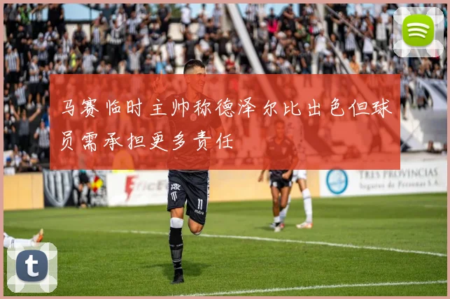 马赛临时主帅称德泽尔比出色但球员需承担更多责任