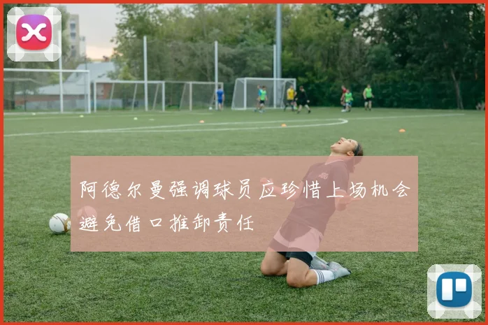 阿德尔曼强调球员应珍惜上场机会避免借口推卸责任