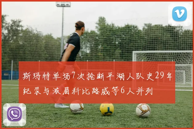斯玛特单场7次抢断平湖人队史29年纪录与浓眉科比路威等6人并列