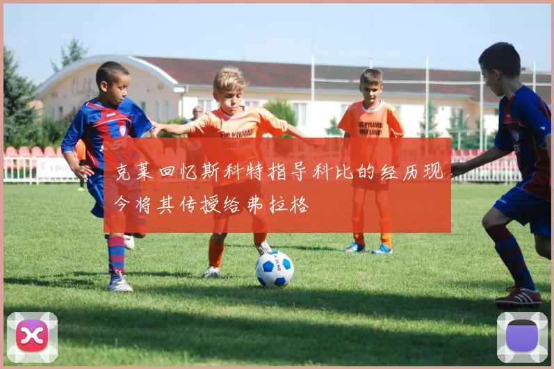 克莱回忆斯科特指导科比的经历现今将其传授给弗拉格