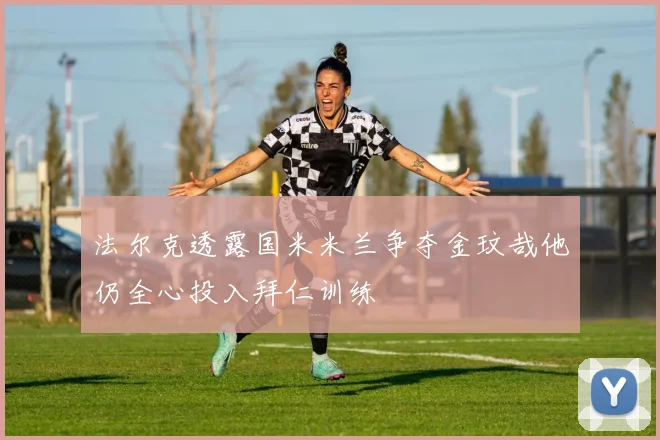 法尔克透露国米米兰争夺金玟哉他仍全心投入拜仁训练