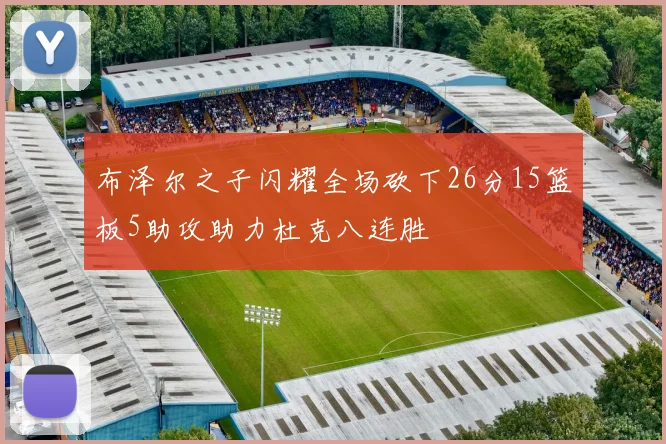布泽尔之子闪耀全场砍下26分15篮板5助攻助力杜克八连胜