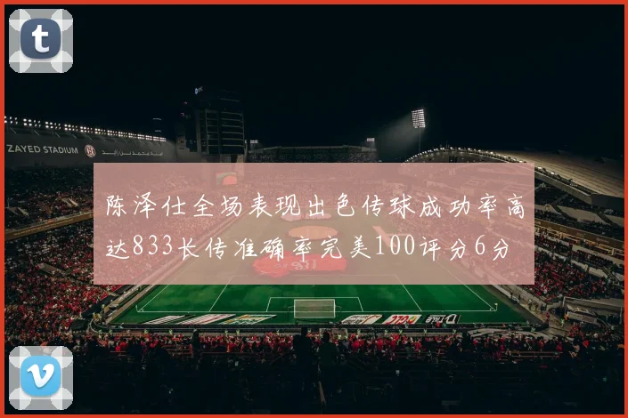 陈泽仕全场表现出色传球成功率高达833长传准确率完美100评分6分