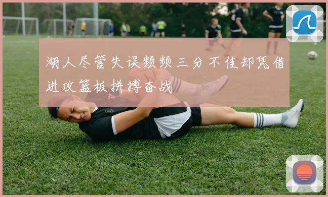 湖人尽管失误频频三分不佳却凭借进攻篮板拼搏奋战