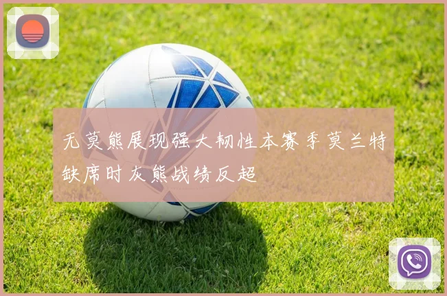无莫熊展现强大韧性本赛季莫兰特缺席时灰熊战绩反超