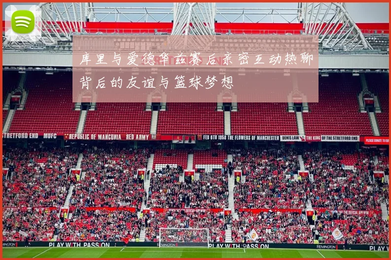 库里与爱德华兹赛后亲密互动热聊背后的友谊与篮球梦想