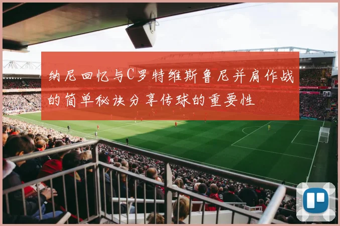 纳尼回忆与C罗特维斯鲁尼并肩作战的简单秘诀分享传球的重要性