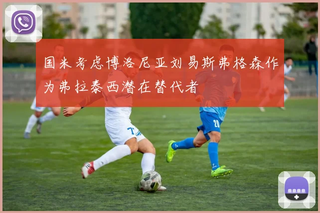 国米考虑博洛尼亚刘易斯弗格森作为弗拉泰西潜在替代者