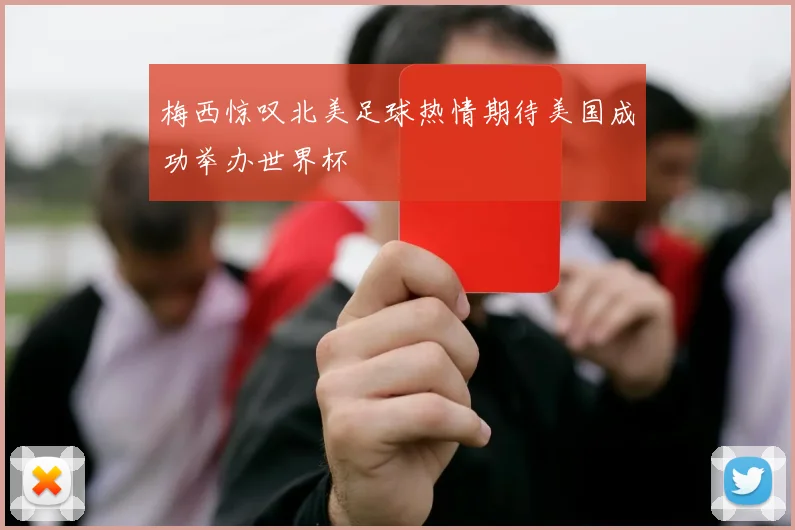 梅西惊叹北美足球热情期待美国成功举办世界杯