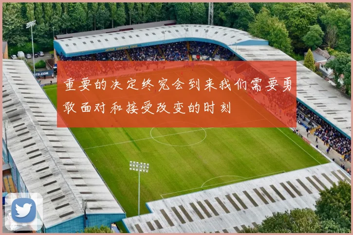重要的决定终究会到来我们需要勇敢面对和接受改变的时刻