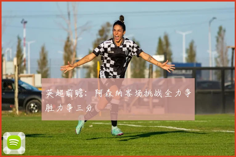 英超前瞻：阿森纳客场挑战全力争胜力争三分