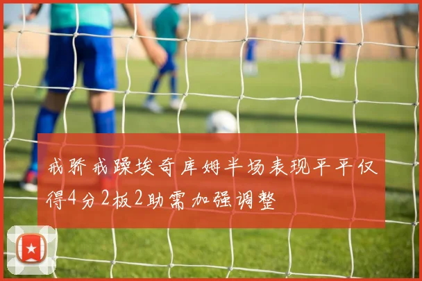 戒骄戒躁埃奇库姆半场表现平平仅得4分2板2助需加强调整